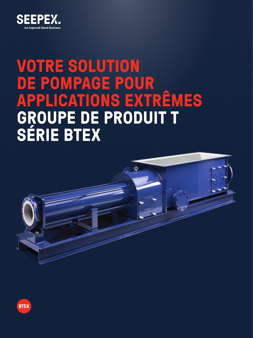 VOTRE SOLUTION DE POMPAGE POUR APPLICATIONS EXTR&Ecirc;MES GROUPE DE PRODUIT T S&Eacute;RIE BTEX - Seepex
